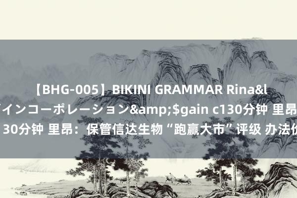【BHG-005】BIKINI GRAMMAR Rina</a>2017-04-23ゲインコーポレーション&$gain c130分钟 里昂：保管信达生物“跑赢大市”评级 办法价升至59.9港元