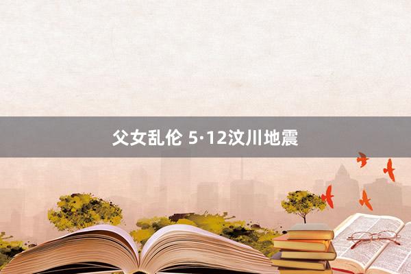 父女乱伦 5·12汶川地震