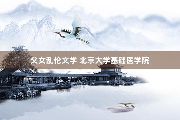 父女乱伦文学 北京大学基础医学院
