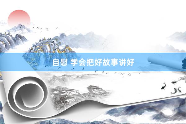 自慰 学会把好故事讲好