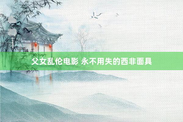 父女乱伦电影 永不用失的西非面具