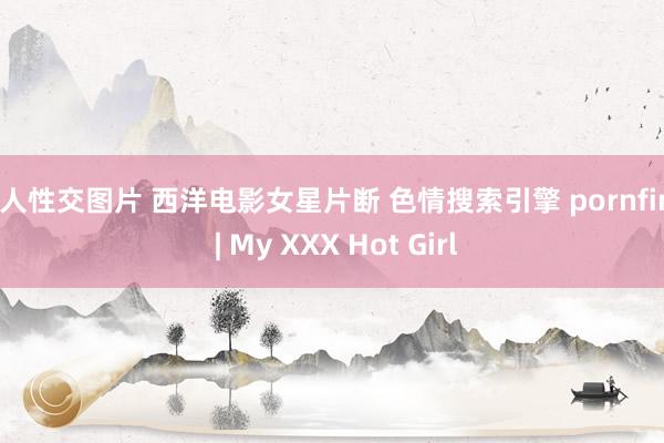 真人性交图片 西洋电影女星片断 色情搜索引擎 pornfind | My XXX Hot Girl