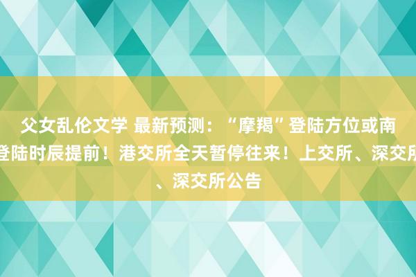 父女乱伦文学 最新预测：“摩羯”登陆方位或南移，登陆时辰提前